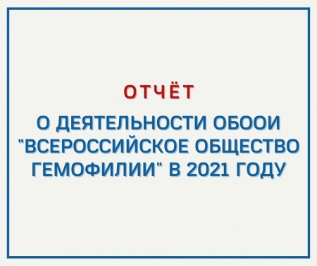 ОТЧЁТ о деятельности ОБООИ «Всероссийское общество гемофилии» в 2021 году